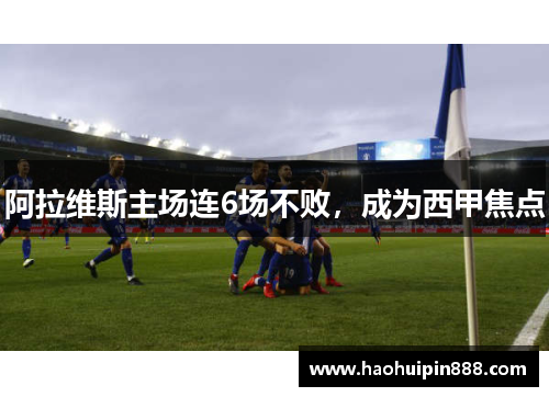 阿拉维斯主场连6场不败，成为西甲焦点